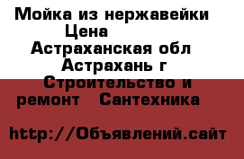 Мойка из нержавейки › Цена ­ 1 500 - Астраханская обл., Астрахань г. Строительство и ремонт » Сантехника   